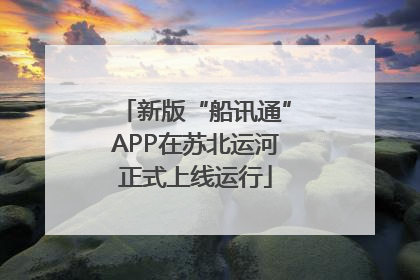 新版“船讯通”APP在苏北运河正式上线运行