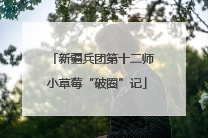 新疆兵团第十二师小草莓“破圈”记