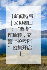 新闻特写｜又见老白：“双考”连轴转，交警“护考档”密集开启