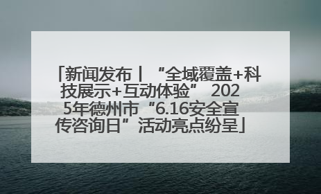 新闻发布丨“全域覆盖+科技展示+互动体验” 2025年德州市“6.16安全宣传咨询日”活动亮点纷呈
