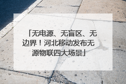 无电源、无盲区、无边界！河北移动发布无源物联四大场景