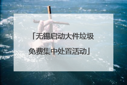 无锡启动大件垃圾免费集中处置活动