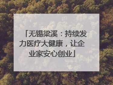 无锡梁溪：持续发力医疗大健康，让企业家安心创业