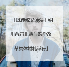 既传统又浪漫！铜川首届非遗与婚俗改革集体婚礼举行