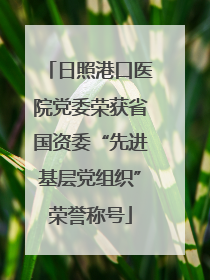 日照港口医院党委荣获省国资委“先进基层党组织”荣誉称号