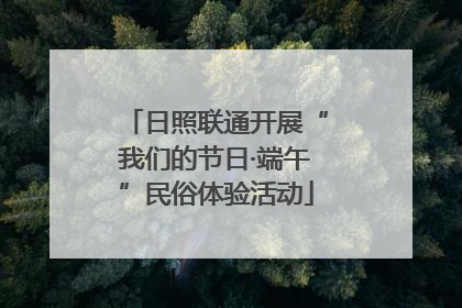 日照联通开展“我们的节日·端午”民俗体验活动