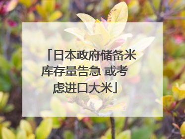 日本政府储备米库存量告急 或考虑进口大米