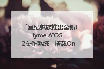 星纪魅族推出全新Flyme AIOS 2操作系统，搭载OneMind四大引擎