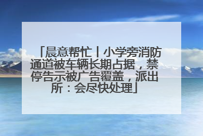 晨意帮忙丨小学旁消防通道被车辆长期占据，禁停告示被广告覆盖，派出所：会尽快处理