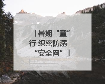 暑期“童”行 织密防溺“安全网”