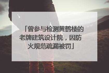 曾参与检测黄鹤楼的老牌建筑设计院，因防火规范疏漏被罚