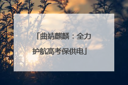 曲靖麒麟：全力护航高考保供电