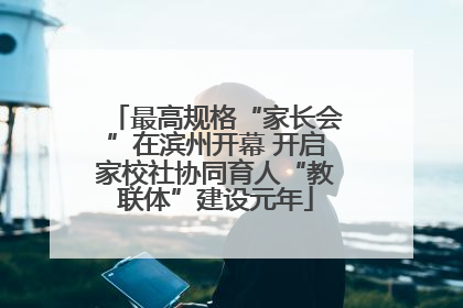 最高规格“家长会”在滨州开幕 开启家校社协同育人“教联体”建设元年