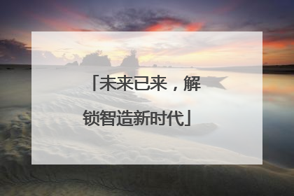 未来已来，解锁智造新时代