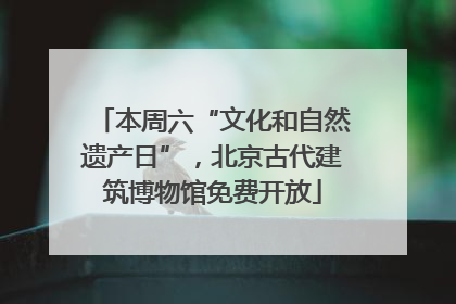 本周六“文化和自然遗产日”，北京古代建筑博物馆免费开放