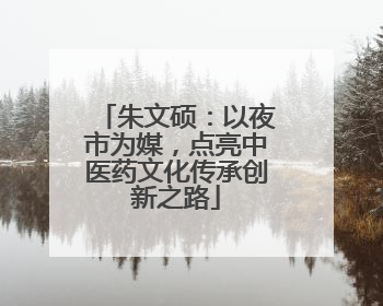 朱文硕：以夜市为媒，点亮中医药文化传承创新之路