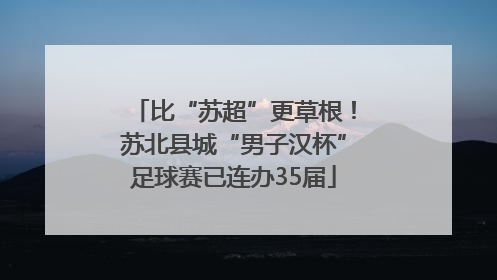 比“苏超”更草根！苏北县城“男子汉杯”足球赛已连办35届
