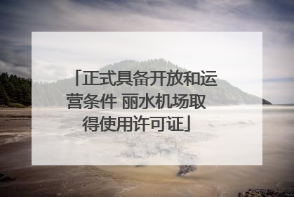 正式具备开放和运营条件 丽水机场取得使用许可证