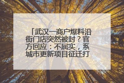 武汉一商户爆料沿街门店突然被封？官方回应：不属实，系城市更新项目征迁打围，此前已公示