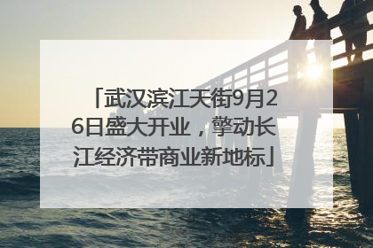 武汉滨江天街9月26日盛大开业，擎动长江经济带商业新地标