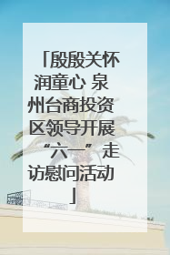 殷殷关怀润童心 泉州台商投资区领导开展“六一”走访慰问活动