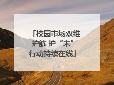 校园市场双维护航 护“未”行动持续在线