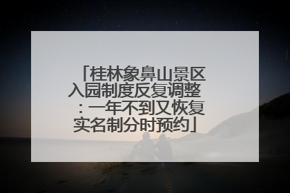 桂林象鼻山景区入园制度反复调整：一年不到又恢复实名制分时预约