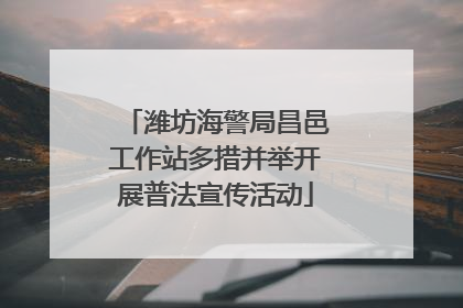潍坊海警局昌邑工作站多措并举开展普法宣传活动