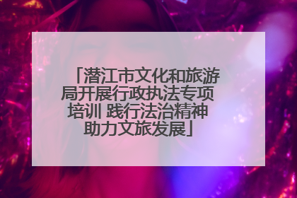 潜江市文化和旅游局开展行政执法专项培训 践行法治精神助力文旅发展