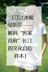 汀江水暖绿新岸——解码“客家首府”长汀的文化自信样本