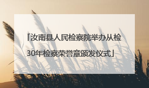 汝南县人民检察院举办从检30年检察荣誉章颁发仪式