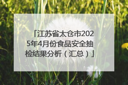 江苏省太仓市2025年4月份食品安全抽检结果分析（汇总）