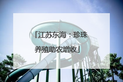 江苏东海：珍珠养殖助农增收