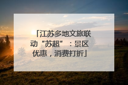 江苏多地文旅联动“苏超”：景区优惠，消费打折