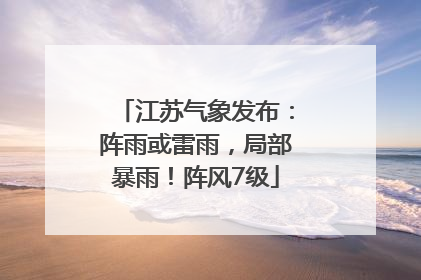 江苏气象发布：阵雨或雷雨，局部暴雨！阵风7级