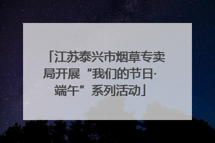 江苏泰兴市烟草专卖局开展“我们的节日·端午”系列活动