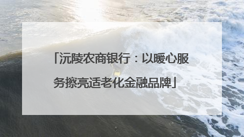 沅陵农商银行：以暖心服务擦亮适老化金融品牌