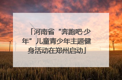 河南省“奔跑吧·少年”儿童青少年主题健身活动在郑州启动