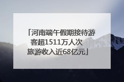 河南端午假期接待游客超1511万人次 旅游收入近68亿元
