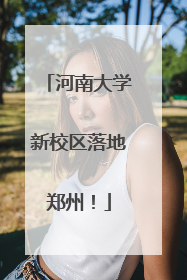河南大学新校区落地郑州！