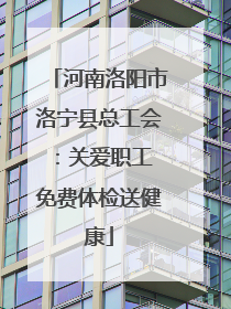 河南洛阳市洛宁县总工会：关爱职工 免费体检送健康
