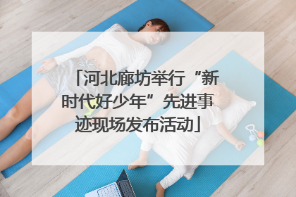 河北廊坊举行“新时代好少年”先进事迹现场发布活动