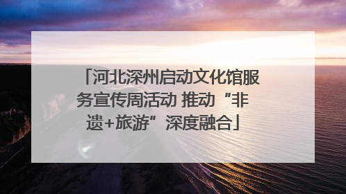 河北深州启动文化馆服务宣传周活动 推动“非遗+旅游”深度融合