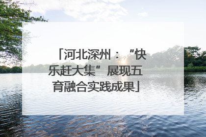 河北深州：“快乐赶大集”展现五育融合实践成果