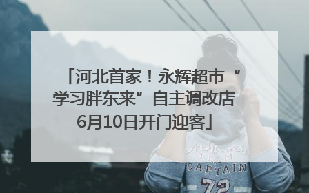 河北首家！永辉超市“学习胖东来”自主调改店6月10日开门迎客