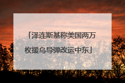 泽连斯基称美国两万枚援乌导弹改运中东
