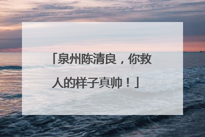 泉州陈清良，你救人的样子真帅！