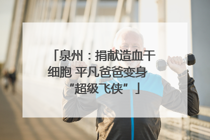 泉州：捐献造血干细胞 平凡爸爸变身“超级飞侠”