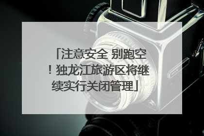 注意安全 别跑空！独龙江旅游区将继续实行关闭管理