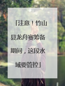 注意！竹山县龙舟赛筹备期间，这段水域要管控